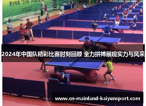 2024年中国队精彩比赛时刻回顾 全力拼搏展现实力与风采