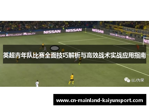 英超青年队比赛全面技巧解析与高效战术实战应用指南