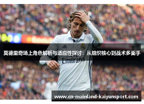 莫德里奇场上角色解析与适应性探讨：从组织核心到战术多面手