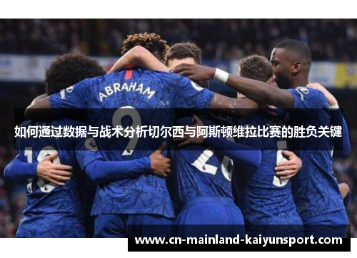 如何通过数据与战术分析切尔西与阿斯顿维拉比赛的胜负关键