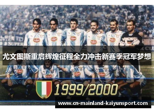 尤文图斯重启辉煌征程全力冲击新赛季冠军梦想
