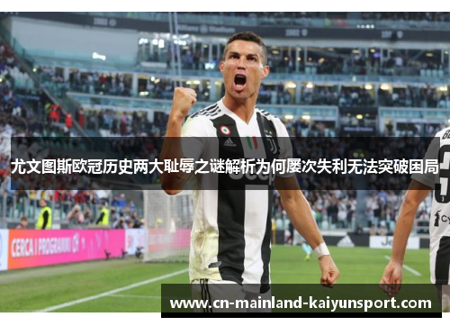 尤文图斯欧冠历史两大耻辱之谜解析为何屡次失利无法突破困局