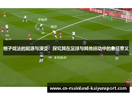 帽子戏法的起源与演变：探究其在足球与其他运动中的象征意义