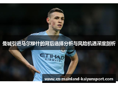 曼城引进马尔穆什的背后选择分析与风险机遇深度剖析