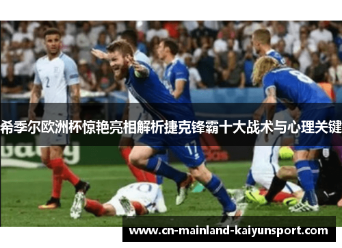 希季尔欧洲杯惊艳亮相解析捷克锋霸十大战术与心理关键