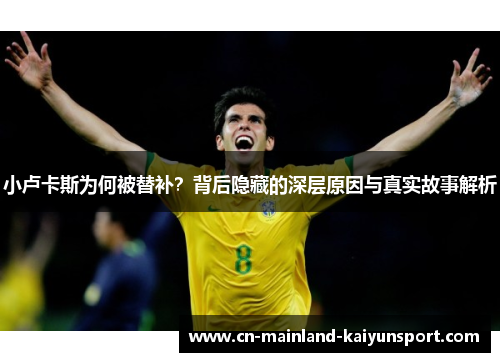 小卢卡斯为何被替补？背后隐藏的深层原因与真实故事解析