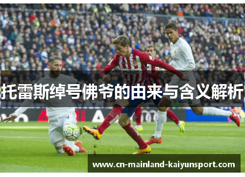 托雷斯绰号佛爷的由来与含义解析