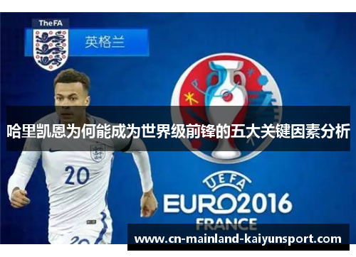 哈里凯恩为何能成为世界级前锋的五大关键因素分析