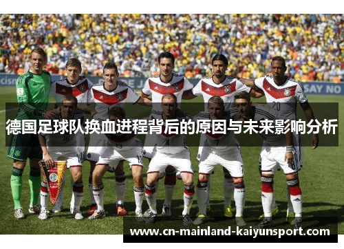 德国足球队换血进程背后的原因与未来影响分析