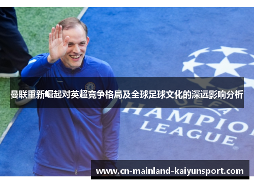 曼联重新崛起对英超竞争格局及全球足球文化的深远影响分析