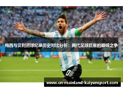 梅西与贝利进球纪录历史对比分析:两代足球巨星的巅峰之争 梅西与贝利进球纪录历史对比分析:两代足球巨星的巅峰之争