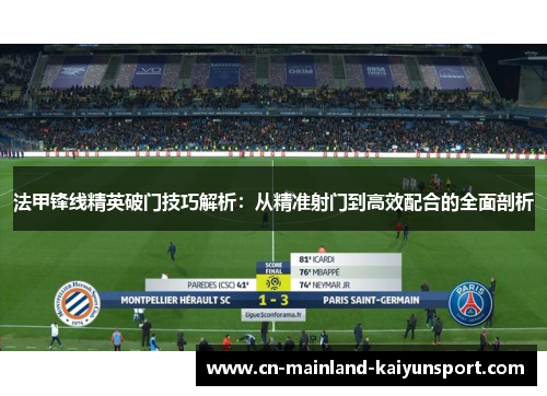 法甲锋线精英破门技巧解析:从精准射门到高效配合的全面剖析 法甲锋线精英破门技巧解析:从精准射门到高效配合的全面剖析