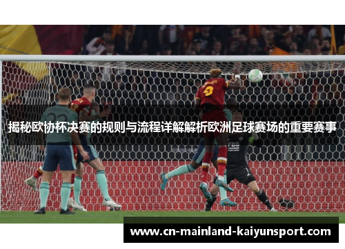 揭秘欧协杯决赛的规则与流程详解解析欧洲足球赛场的重要赛事 揭秘欧协杯决赛的规则与流程详解解析欧洲足球赛场的重要赛事