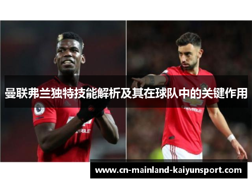 曼联弗兰独特技能解析及其在球队中的关键作用