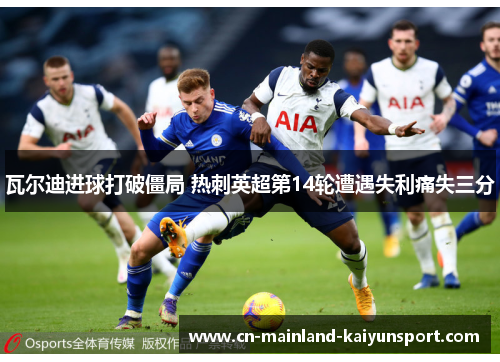 瓦尔迪进球打破僵局 热刺英超第14轮遭遇失利痛失三分 瓦尔迪进球打破僵局 热刺英超第14轮遭遇失利痛失三分