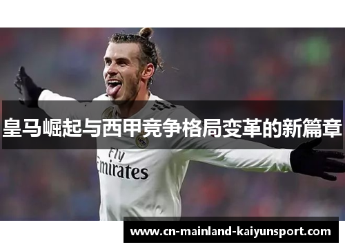 皇马崛起与西甲竞争格局变革的新篇章 皇马崛起与西甲竞争格局变革的新篇章