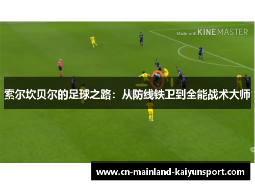 索尔坎贝尔的足球之路:从防线铁卫到全能战术大师 索尔坎贝尔的足球之路:从防线铁卫到全能战术大师
