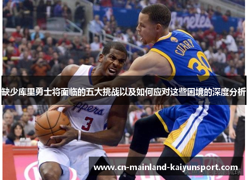 缺少库里勇士将面临的五大挑战以及如何应对这些困境的深度分析 缺少库里勇士将面临的五大挑战以及如何应对这些困境的深度分析