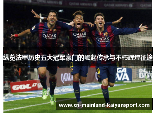 纵览法甲历史五大冠军豪门的崛起传承与不朽辉煌征途 纵览法甲历史五大冠军豪门的崛起传承与不朽辉煌征途