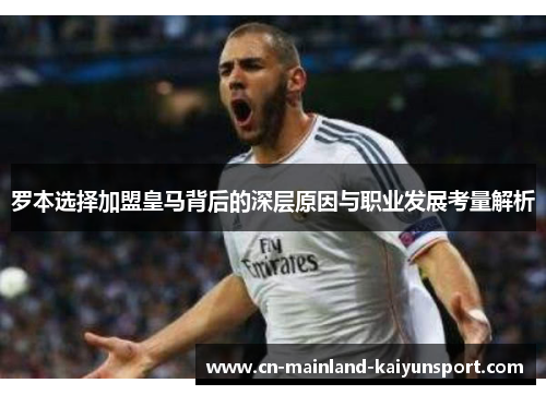 罗本选择加盟皇马背后的深层原因与职业发展考量解析 罗本选择加盟皇马背后的深层原因与职业发展考量解析