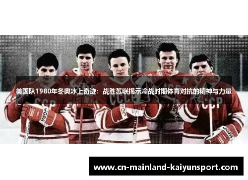 美国队1980年冬奥冰上奇迹:战胜苏联揭示冷战时期体育对抗的精神与力量 美国队1980年冬奥冰上奇迹:战胜苏联揭示冷战时期体育对抗的精神与力量