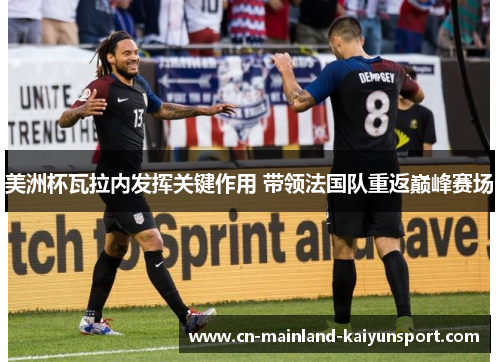 美洲杯瓦拉内发挥关键作用 带领法国队重返巅峰赛场 美洲杯瓦拉内发挥关键作用 带领法国队重返巅峰赛场