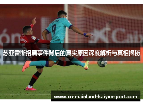 苏亚雷斯招黑事件背后的真实原因深度解析与真相揭秘