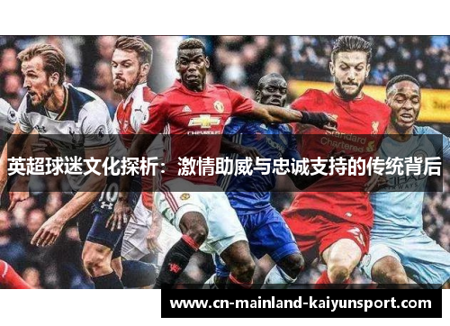 英超球迷文化探析：激情助威与忠诚支持的传统背后