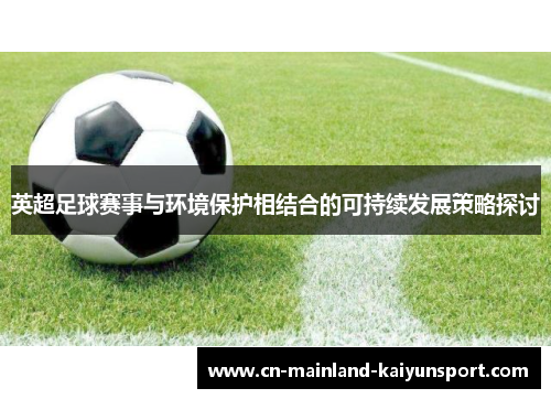 英超足球赛事与环境保护相结合的可持续发展策略探讨 英超足球赛事与环境保护相结合的可持续发展策略探讨