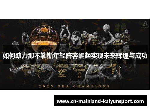 如何助力那不勒斯年轻阵容崛起实现未来辉煌与成功 如何助力那不勒斯年轻阵容崛起实现未来辉煌与成功