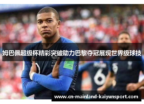 姆巴佩超级杯精彩突破助力巴黎夺冠展现世界级球技