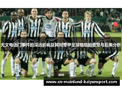 尤文电话门事件的深远影响及其对意甲足球格局的重塑与后果分析 尤文电话门事件的深远影响及其对意甲足球格局的重塑与后果分析