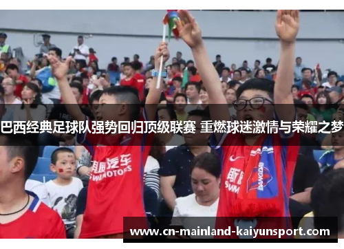巴西经典足球队强势回归顶级联赛 重燃球迷激情与荣耀之梦 巴西经典足球队强势回归顶级联赛 重燃球迷激情与荣耀之梦