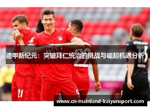 德甲新纪元：突破拜仁统治的挑战与崛起机遇分析