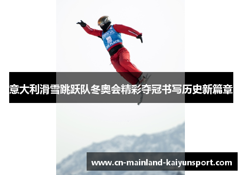 意大利滑雪跳跃队冬奥会精彩夺冠书写历史新篇章 意大利滑雪跳跃队冬奥会精彩夺冠书写历史新篇章