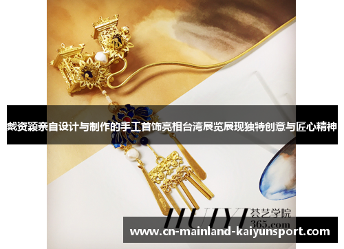 戴资颖亲自设计与制作的手工首饰亮相台湾展览展现独特创意与匠心精神 戴资颖亲自设计与制作的手工首饰亮相台湾展览展现独特创意与匠心精神