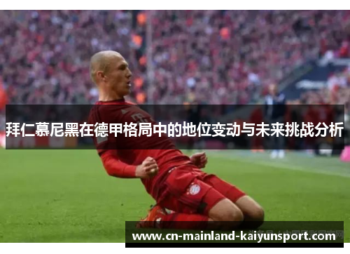 拜仁慕尼黑在德甲格局中的地位变动与未来挑战分析