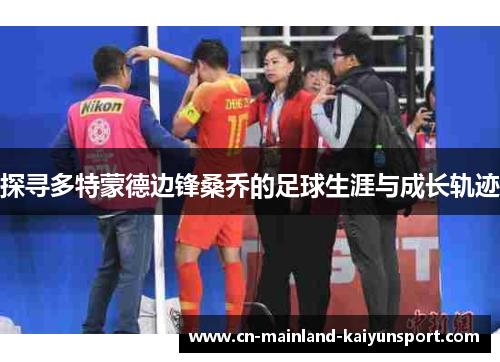 探寻多特蒙德边锋桑乔的足球生涯与成长轨迹 探寻多特蒙德边锋桑乔的足球生涯与成长轨迹