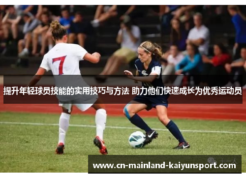 提升年轻球员技能的实用技巧与方法 助力他们快速成长为优秀运动员 提升年轻球员技能的实用技巧与方法 助力他们快速成长为优秀运动员