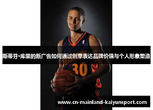 斯蒂芬·库里的新广告如何通过创意表达品牌价值与个人形象塑造 斯蒂芬·库里的新广告如何通过创意表达品牌价值与个人形象塑造