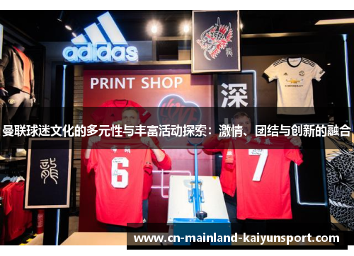 曼联球迷文化的多元性与丰富活动探索:激情、团结与创新的融合 曼联球迷文化的多元性与丰富活动探索:激情、团结与创新的融合