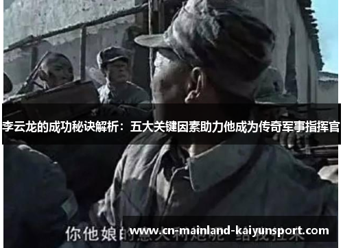 李云龙的成功秘诀解析:五大关键因素助力他成为传奇军事指挥官 李云龙的成功秘诀解析:五大关键因素助力他成为传奇军事指挥官