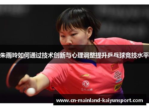 朱雨玲如何通过技术创新与心理调整提升乒乓球竞技水平 朱雨玲如何通过技术创新与心理调整提升乒乓球竞技水平