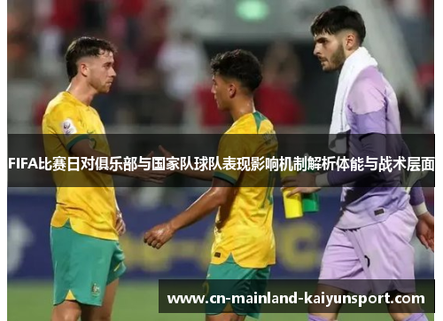 FIFA比赛日对俱乐部与国家队球队表现影响机制解析体能与战术层面