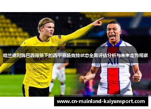 哈兰德对阵巴西背景下的西甲赛场竞技状态全面评估分析与未来走势观察 哈兰德对阵巴西背景下的西甲赛场竞技状态全面评估分析与未来走势观察