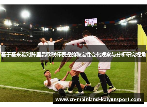 基于基米希对阵里昂欧联杯表现的稳定性变化观察与分析研究视角 基于基米希对阵里昂欧联杯表现的稳定性变化观察与分析研究视角
