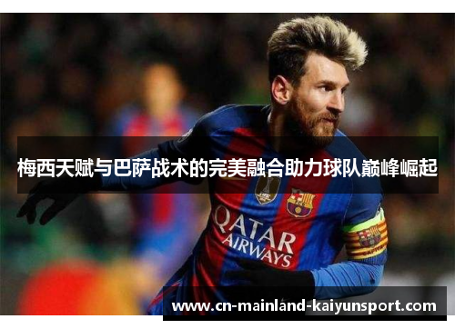 梅西天赋与巴萨战术的完美融合助力球队巅峰崛起