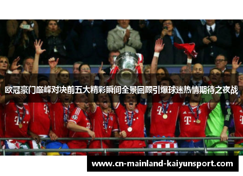 欧冠豪门巅峰对决前五大精彩瞬间全景回顾引爆球迷热情期待之夜战 欧冠豪门巅峰对决前五大精彩瞬间全景回顾引爆球迷热情期待之夜战