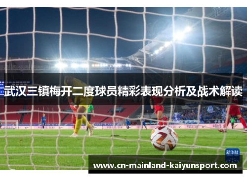 武汉三镇梅开二度球员精彩表现分析及战术解读