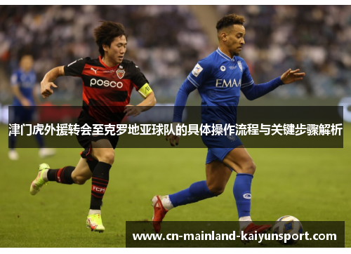 津门虎外援转会至克罗地亚球队的具体操作流程与关键步骤解析 津门虎外援转会至克罗地亚球队的具体操作流程与关键步骤解析